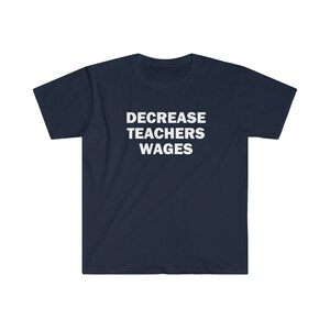 May include: A navy blue t-shirt with the text "DECREASE TEACHERS WAGES" printed in white.