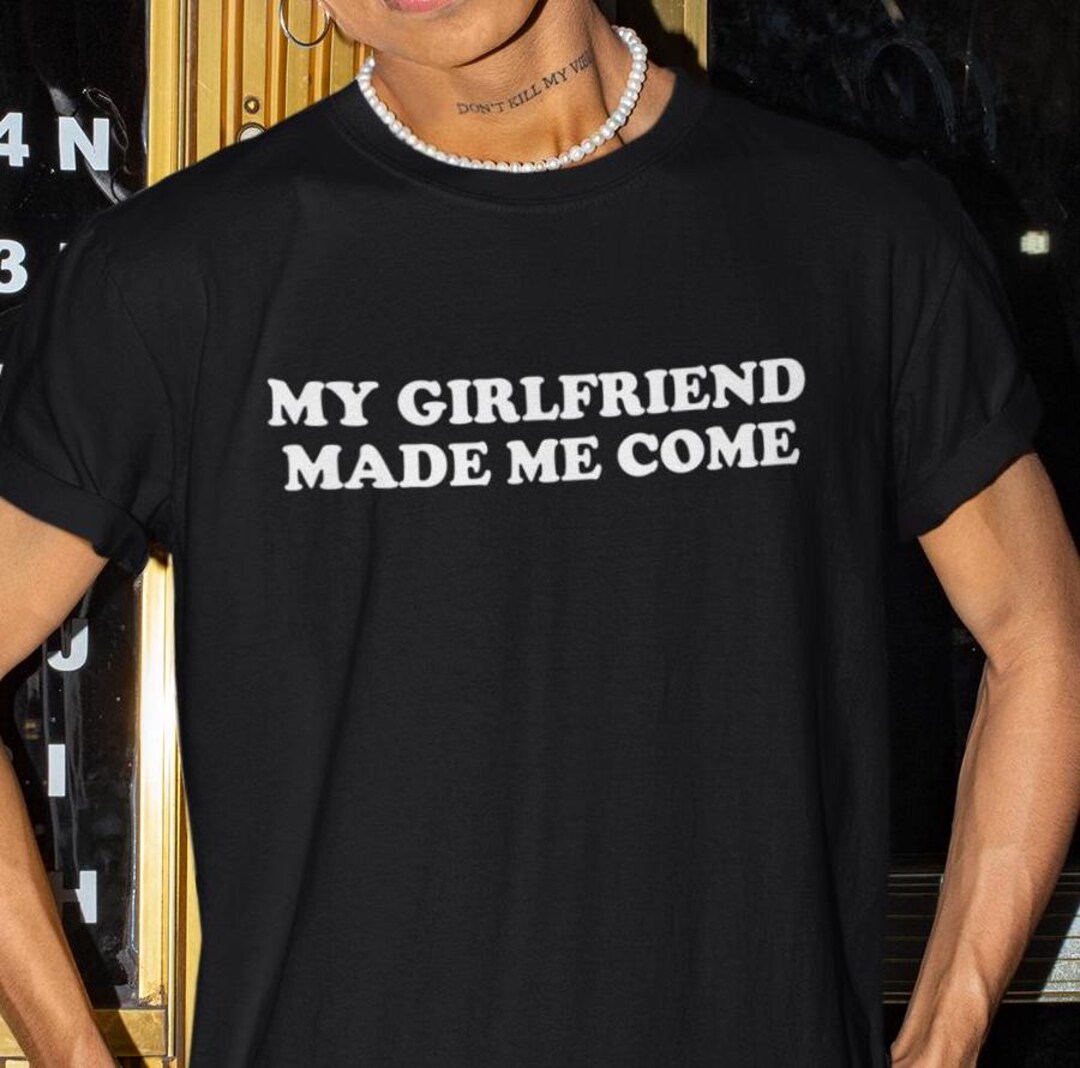 My Girlfriend Made Me Come Shirt, Funny Shirt, Boyfriend Shirt ...