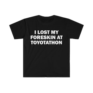 I Lost My Foreskin At Toyotathon T-Shirt, Humor T-shirt, Funny Gift, Funny Meme shirt, Unisex Offensive T-Shirt, Funny T-Shirt, Satire Shirt