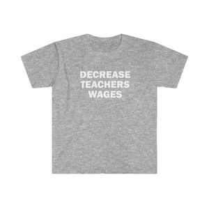 Decrease teachers wages shirt, Humor T-shirt, Funny Gift, Funny Meme shirt, Unisex Offensive T-Shirt, Funny T-Shirt, Satire Shirt image 10