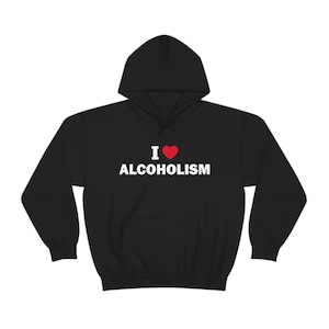 I Love Alcoholism Hoodie, Funny Gift Hoodie, Unisex Hoodie, Offensive Hoodie, Funny Unisex Hoodie, Satire Hoodie, Meme Hoodie