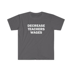 Decrease teachers wages shirt, Humor T-shirt, Funny Gift, Funny Meme shirt, Unisex Offensive T-Shirt, Funny T-Shirt, Satire Shirt image 3