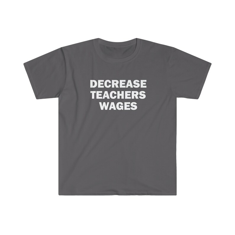 Decrease teachers wages shirt, Humor T-shirt, Funny Gift, Funny Meme shirt, Unisex Offensive T-Shirt, Funny T-Shirt, Satire Shirt image 3