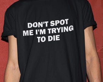 Don&#39;t Spot Me I&#39;m Trying To Die T-Shirt, Humor T-shirt, Funny Gift, Gym shirt, Gym T-Shirt, Funny T-Shirt, Gym rat, Shirt For Gym Bro