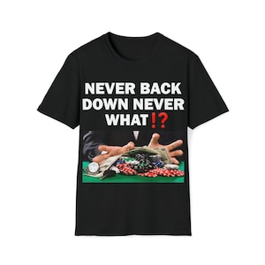 Never Back Down Never What? T-Shirt, Humor T-shirt, Gambling Shirt, Funny Meme shirt, Unisex Offensive TShirt, Funny T-Shirt, Gambling Shirt