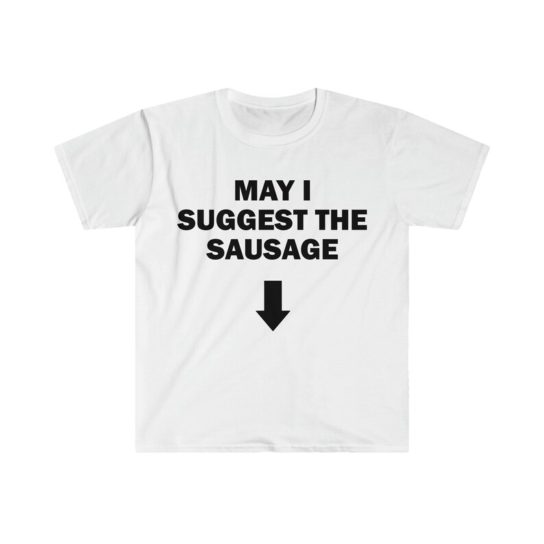 May I Suggest The Sausage T-Shirt, Funny Saying Shirt, Sarcastic Shirt, Meme T-Shirt, Offensive T-Shirt, Shirt For Men, Offensive T-Shirt image 4