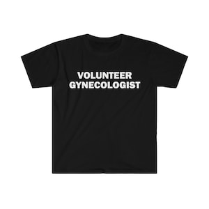 Volunteer Gynecologist T-Shirt, Humor T-shirt, Funny Gift, Funny Meme shirt, Unisex Offensive T-Shirt, Funny T-Shirt, Satire Shirt