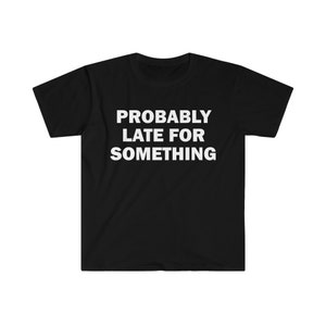 Probably Late For Something T-Shirt, Humor T-shirt, Funny Gift, Funny Meme shirt, Unisex Offensive T-Shirt, Funny T-Shirt, Satire Shirt