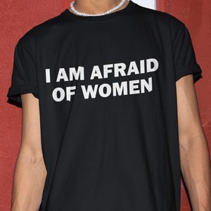 I Am Afraid Of Women Shirt, Scared Of Women Shirt, Funny Shirt, Funny Gift, Shirt For Friend, Funny Gag Gift, Edgy Tee, Gen Z Shirt