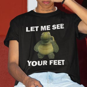 Let Me See Your Feet T-Shirt, Humor T-shirt, Funny Gift, Funny Turtle Meme T-Shirt, Unisex Offensive T-Shirt, Funny T-Shirt, Satire Shirt