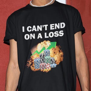 I Can&#39;t End On A Loss Shirt, Funny Shirt, Gambling Tshirt, Offensive Shirt, Shirt For Friend, Casino Shirt, Gambler Tee