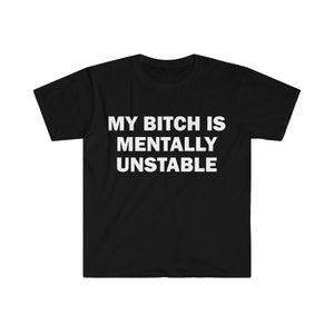 My Bitch Is Mentally Unstable T-Shirt, Humor T-shirt, Funny Gift, Funny Meme shirt, Unisex Offensive T-Shirt, Funny T-Shirt, Satire Shirt
