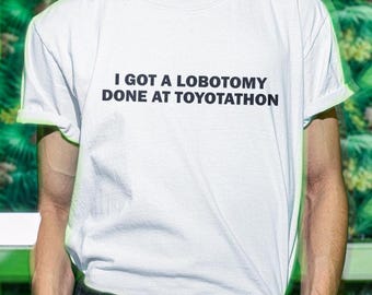 I Got A Lobotomy Shirt, Lobotomy At Toyotathon Shirt, Funny Shirt, Funny Gift, Shirt For Friend, Funny Gag Gift, Edgy Tee, Gen Z Shirt