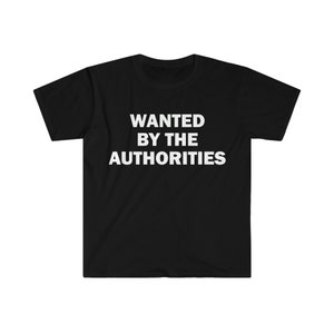 Wanted By The Authorities T-Shirt, Humor T-shirt, Funny Gift, Funny Meme shirt, Unisex Offensive T-Shirt, Funny T-Shirt, Satire Shirt