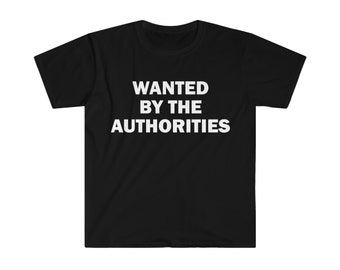 Wanted By The Authorities T-Shirt, Humor T-shirt, Funny Gift, Funny Meme shirt, Unisex Offensive T-Shirt, Funny T-Shirt, Satire Shirt