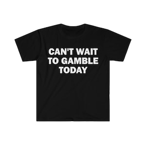 Can't Wait To Gamble Today T-Shirt, Humor T-shirt, Funny Gift, Funny Meme shirt, Gambling T-Shirt, Funny T-Shirt, Gambling Addict T-Shirt