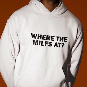 Where The Milfs At? Hoodie, I Love Milfs Hoodie, Funny Hoodie, Funny Gift, Hoodie For Friend, Edgy Hoodie, Gen Z Hoodie, Guy Hoodie