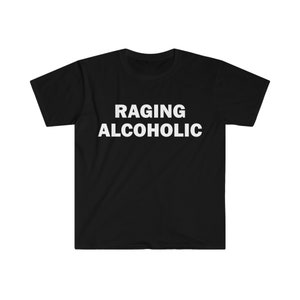 Raging Alcoholic T-Shirt, Humor T-shirt, Funny Gift, Funny Meme shirt, Unisex Offensive T-Shirt, Funny T-Shirt, Satire Shirt
