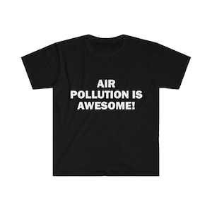 Air Pollution Is Awesome Shirt, Humor T-shirt, Funny Gift, Funny Meme shirt, Unisex Offensive T-Shirt, Funny T-Shirt, Satire Shirt