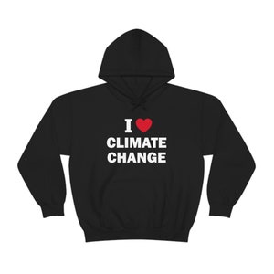 I Love Climate Change Hoodie, Funny Gift Hoodie, Unisex Hoodie, Offensive Hoodie, Funny Unisex Hoodie, Satire Hoodie, Meme Hoodie