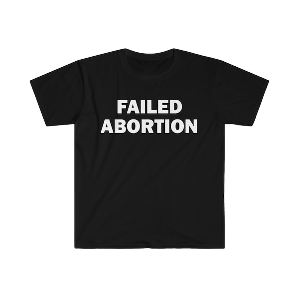 Failed Abortion T-Shirt, Humor T-shirt, Funny Gift, Funny Meme shirt, Unisex Offensive T-Shirt, Funny T-Shirt, Satire Shirt