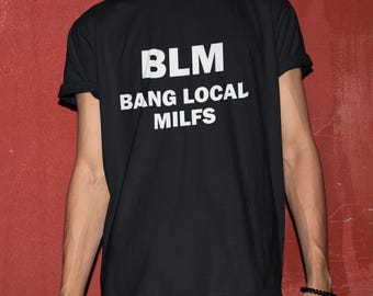 BLM Bang Local Milfs Shirt, Funny Shirt, Funny Gift, Offensive Shirt, Funny Meme, Shirts For Men, Funny Gag Gift, Edgy Tee