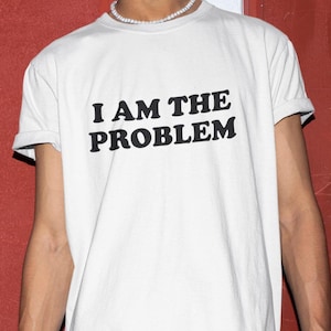 I Am The Problem Shirt, Funny Shirt, Funny Gift, Shirt For Friend, Funny Gag Gift, Edgy Tee, Gen Z Shirt, Problem T-Shirt