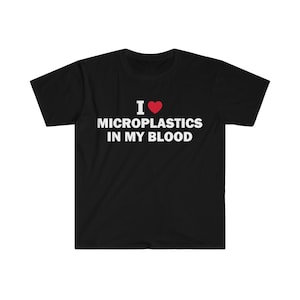 I Love Microplastics In My Blood T-Shirt, Humor T-shirt, Funny Gift, Funny Meme shirt, Unisex Offensive T-Shirt, Funny T-Shirt, Satire Shirt