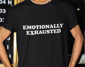 Emotionally Exhausted Shirt, Funny Shirt, Funny Gift, Shirts For Girls, Gift For Girls, Funny Gag Gift, Edgy Tee, Depression Shirt