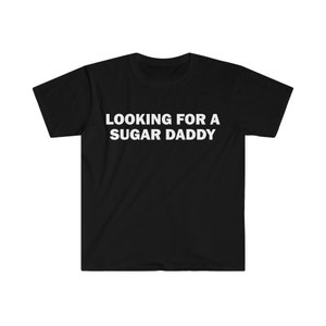 Looking For A Sugar Daddy T-Shirt, Humor T-shirt, Funny Gift, Funny Meme shirt, Unisex Offensive T-Shirt, Funny T-Shirt, Satire Shirt