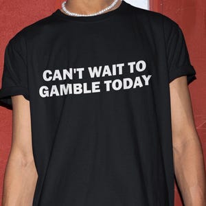 Can&#39;t Wait To Gamble Today Shirt, Gambling Shirt, Funny Shirt, Gambling Tshirt, Offensive Shirt, Shirt For Friend, Casino Shirt, Gambler Tee