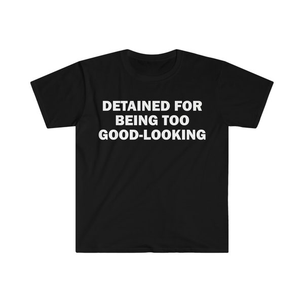 Detained For Being Too Good-Looking T-Shirt, Humor T-shirt, Funny Gift, Unisex Offensive T-Shirt, Funny T-Shirt, Satire Shirt