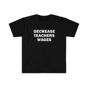 Puede incluir: Camiseta negra con texto blanco que dice "DECREASE TEACHERS WAGES".