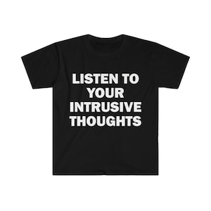 Listen To Your Intrusive Thoughts T-Shirt, Humor T-shirt, Funny Gift, Funny Meme shirt, Offensive T-Shirt, Funny T-Shirt, Satire Shirt