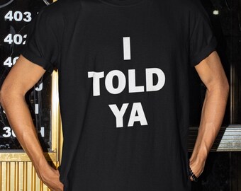I Told Ya Shirt, I Told You T-shirt, Funny Shirt, Funny Gift, Shirt For Friend, Funny Gag Gift, Edgy Tee, Gen Z Shirt