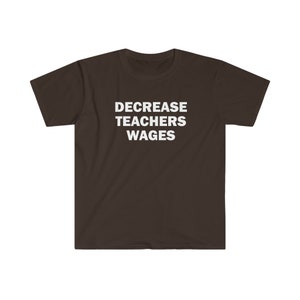 Decrease teachers wages shirt, Humor T-shirt, Funny Gift, Funny Meme shirt, Unisex Offensive T-Shirt, Funny T-Shirt, Satire Shirt image 4