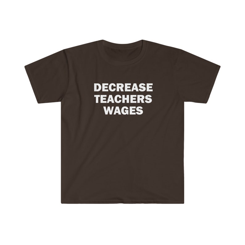 Decrease teachers wages shirt, Humor T-shirt, Funny Gift, Funny Meme shirt, Unisex Offensive T-Shirt, Funny T-Shirt, Satire Shirt image 4
