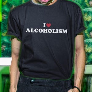 I Love Alcoholism Shirt, Alcohol Shirt, Funny Shirt, Funny Gift, Offensive Shirt, Funny Meme, Shirts For Men, Funny Gag Gift, Edgy Tee