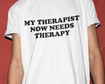 My Therapist Now Needs Therapy Shirt, Funny Shirt, Funny Gift, Shirt For Friend, Funny Gag Gift, Edgy Tee, Gen Z Shirt, Therapy Shirt