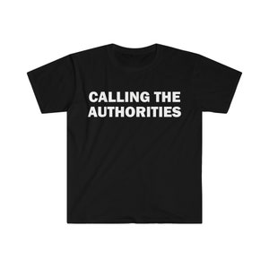 Calling The Authorities T-Shirt, Humor T-shirt, Funny Gift, Funny Meme shirt, Unisex Offensive T-Shirt, Funny T-Shirt, Satire Shirt