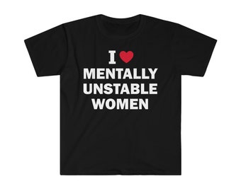 I Love Mentally Unstable Women T-Shirt, Humor T-shirt, Funny Gift, Funny Meme shirt, Unisex Offensive T-Shirt, Funny T-Shirt, Satire Shirt