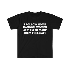 May include: Black t-shirt with white text that reads "I follow home random women at 2 am to make them feel safe."