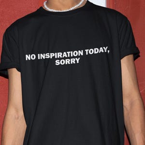 No Inspiration Today Sorry Shirt, Funny Shirt, Funny Gift, Shirt For Friend, Funny Gag Gift, Edgy Tee, Gen Z Shirt