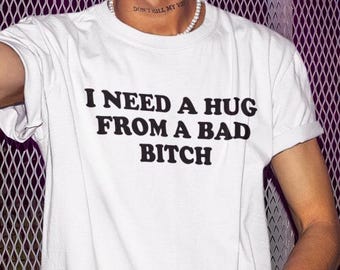I Need A Hug From A Bad Bitch Shirt, Funny Shirt, Funny Gift, Shirt For Friend, Funny Gag Gift, Edgy Tee, Gen Z Shirt