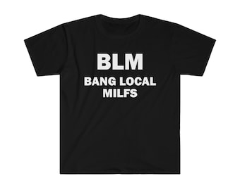 BLM Bang Local Milfs T-Shirt, Humor T-shirt, Funny Gift, Funny Meme shirt, Unisex Offensive T-Shirt, Funny T-Shirt, Satire Shirt