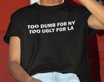 Too Dumb For NY Too Ugly For LA Shirt, Funny Shirt, Funny Gift, Shirt For Friend, Funny Gag Gift, Edgy Tee, Gen Z Shirt