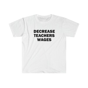 Decrease teachers wages shirt, Humor T-shirt, Funny Gift, Funny Meme shirt, Unisex Offensive T-Shirt, Funny T-Shirt, Satire Shirt image 9