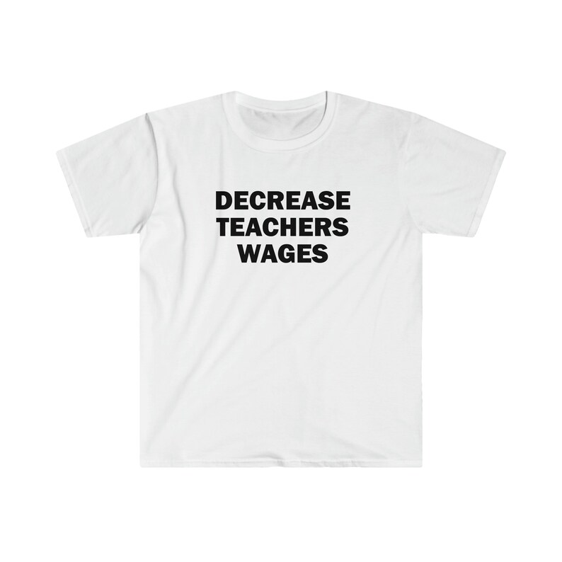 Decrease teachers wages shirt, Humor T-shirt, Funny Gift, Funny Meme shirt, Unisex Offensive T-Shirt, Funny T-Shirt, Satire Shirt image 9