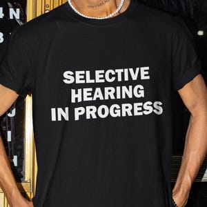 Selective Hearing In Progress Shirt, Selective Hearing Shirt, Funny Shirt, Funny Gift, Shirt For Friend, Funny Gag Gift, Edgy Tee, Gen Z