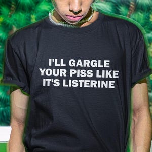 I&#39;ll Gargle Your Piss Like It&#39;s Listerine Shirt, Piss Shirt, Funny Shirt, Funny Gift, Shirt For Friend, Funny Gag Gift, Edgy Tee, Gen Z